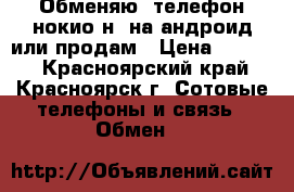 Обменяю  телефон нокио н8 на андроид или продам › Цена ­ 4 000 - Красноярский край, Красноярск г. Сотовые телефоны и связь » Обмен   